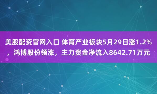美股配资官网入口 体育产业板块5月29日涨1.2%，鸿博股份领涨，主力资金净流入8642.71万元