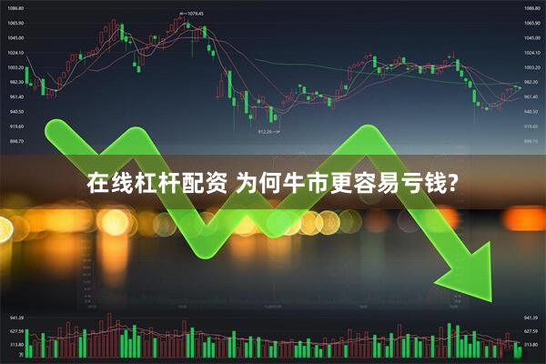 在线杠杆配资 为何牛市更容易亏钱?