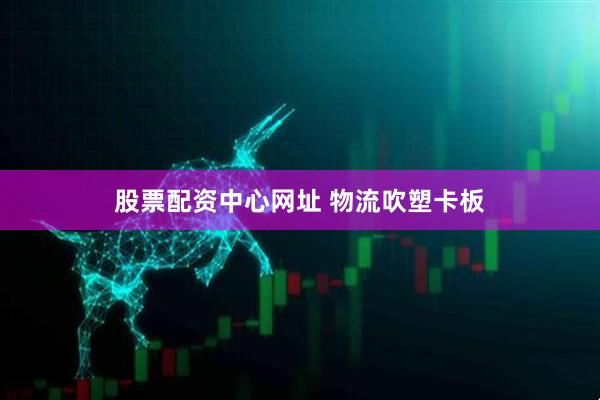 股票配资中心网址 物流吹塑卡板