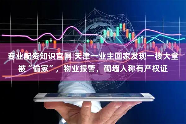 专业配资知识官网 天津一业主回家发现一楼大堂被“偷家”，物业报警，砌墙人称有产权证